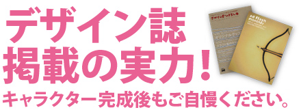 デザイン誌に掲載の実力！キャラクター完成後もご自慢ください！
