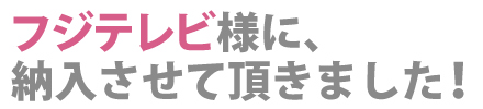 フジテレビ様に納入させていただきました！